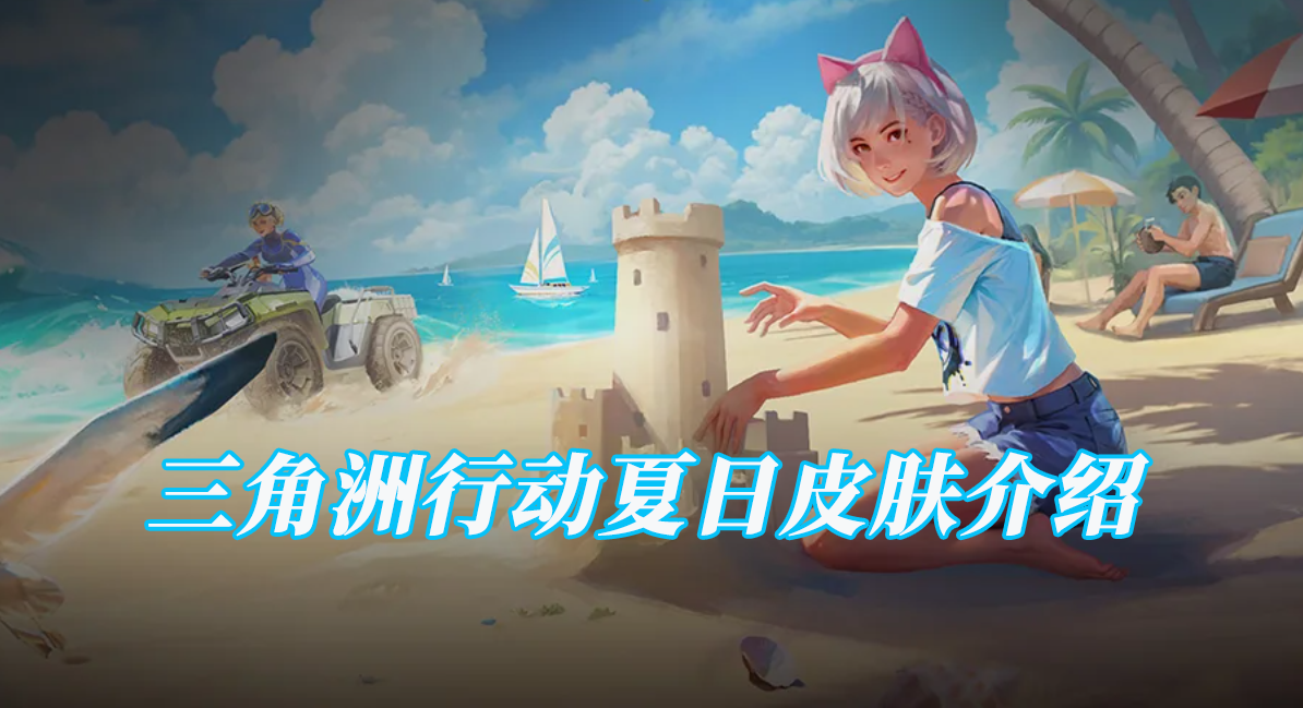 三角洲行动夏日皮肤介绍 三角洲行动夏日皮肤有什么_封面图