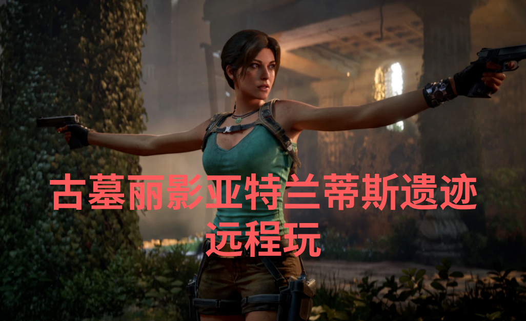 古墓丽影亚特兰蒂斯遗迹远程玩 古墓丽影亚特兰蒂斯遗迹串流教程_封面图