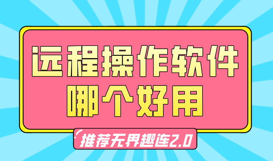 远程操作软件哪个好用 远程操作工具推荐无界趣连2.0_封面图