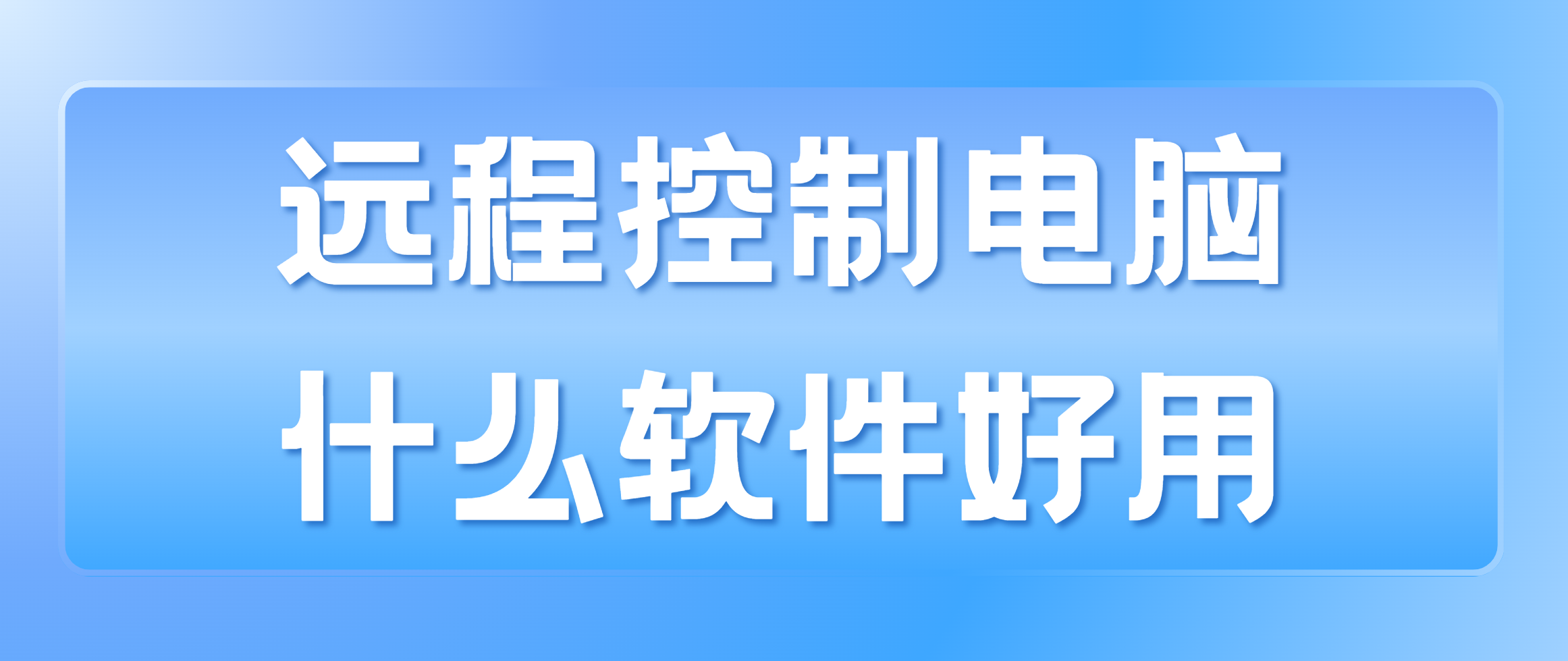 远程控制电脑什么软件好用 优质远程控制软件推荐_封面图
