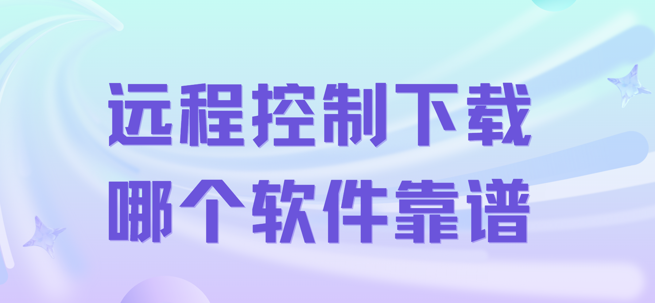 远程控制下载哪个软件靠谱 远程控制软件推荐哪个_封面图