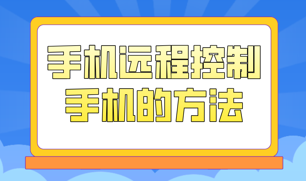 手机远程控制手机的方法 远程控制手机用什么工具_封面图