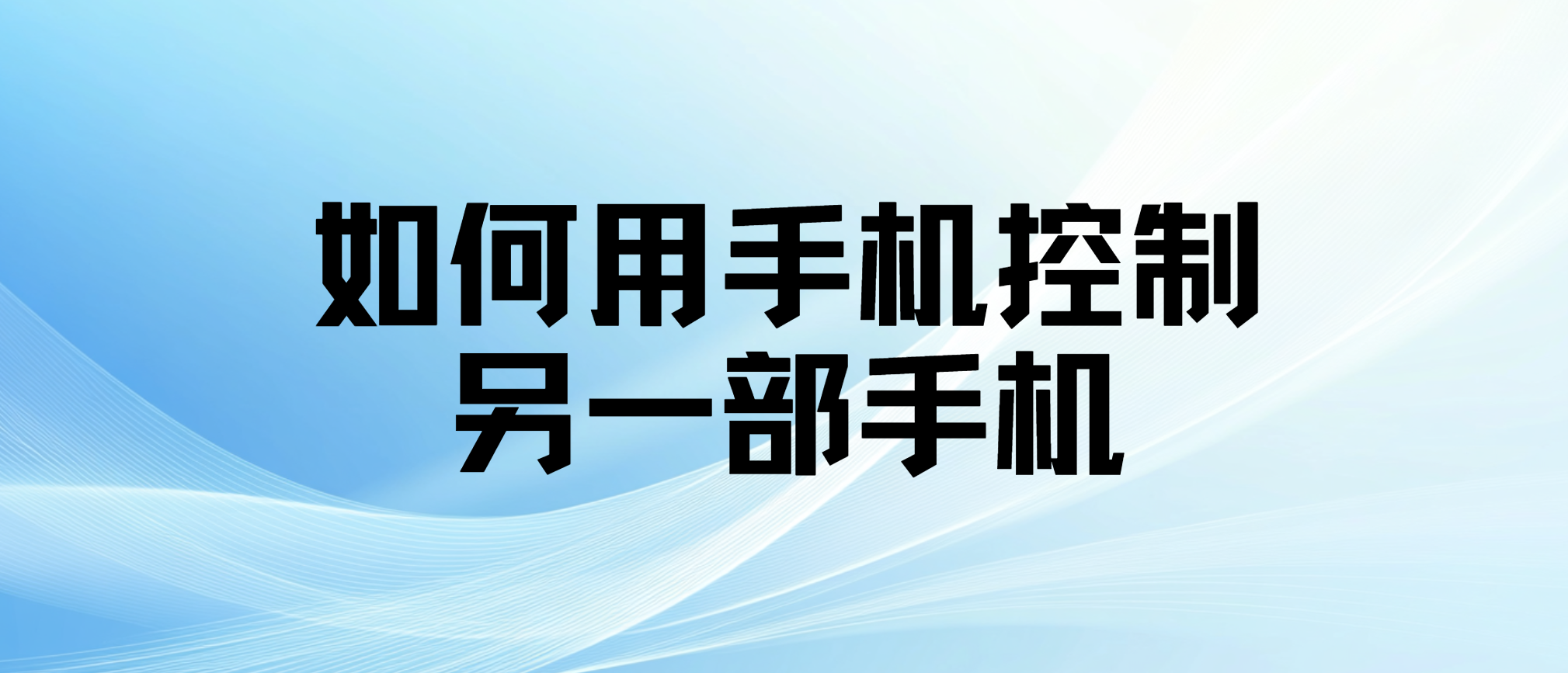如何用手机控制另一部手机 怎样远程控制另一部手机_封面图