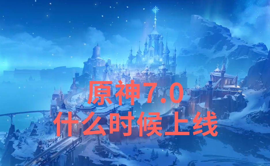 原神7.0什么时候上线 原神7.0上线时间介绍_封面图